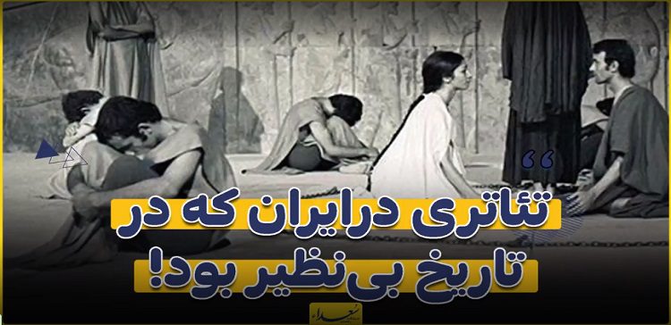تئاتری در ایران که در تاریخ بی‌نظیر بود!